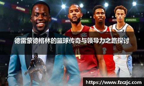 yy易游德雷蒙德格林的篮球传奇与领导力之路探讨