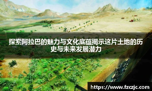yy易游探索阿拉巴的魅力与文化底蕴揭示这片土地的历史与未来发展潜力