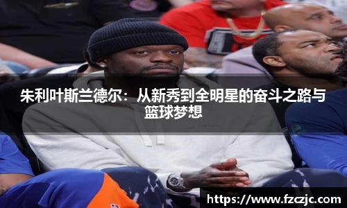 yy易游朱利叶斯兰德尔：从新秀到全明星的奋斗之路与篮球梦想