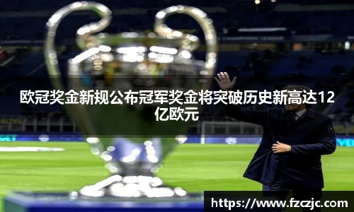 yy易游欧冠奖金新规公布冠军奖金将突破历史新高达12亿欧元